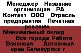 Менеджер › Название организации ­ РА Контакт, ООО › Отрасль предприятия ­ Печатная реклама › Минимальный оклад ­ 20 000 - Все города Работа » Вакансии   . Алтайский край,Белокуриха г.